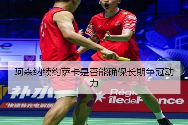 阿森纳续约萨卡是否能确保长期争冠动力