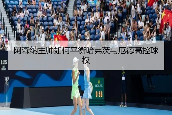 阿森纳主帅如何平衡哈弗茨与厄德高控球权