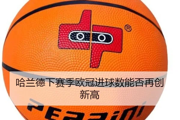 哈兰德下赛季欧冠进球数能否再创新高
