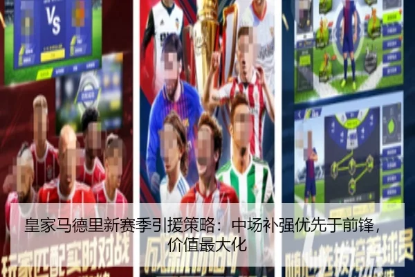皇家马德里新赛季引援策略：中场补强优先于前锋，价值最大化