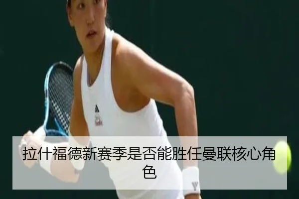 拉什福德新赛季是否能胜任曼联核心角色