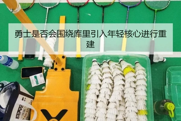 勇士是否会围绕库里引入年轻核心进行重建
