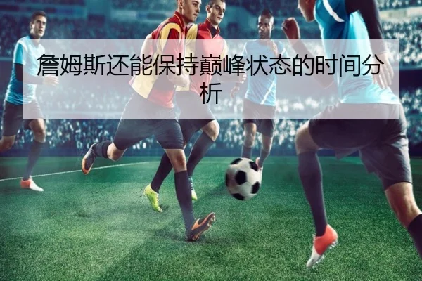 詹姆斯还能保持巅峰状态的时间分析
